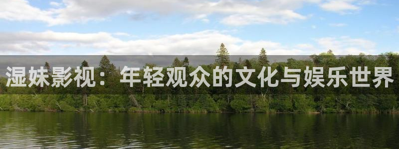 嫩草草莓影院：湿妹影视：年轻观众的文化与娱乐世界