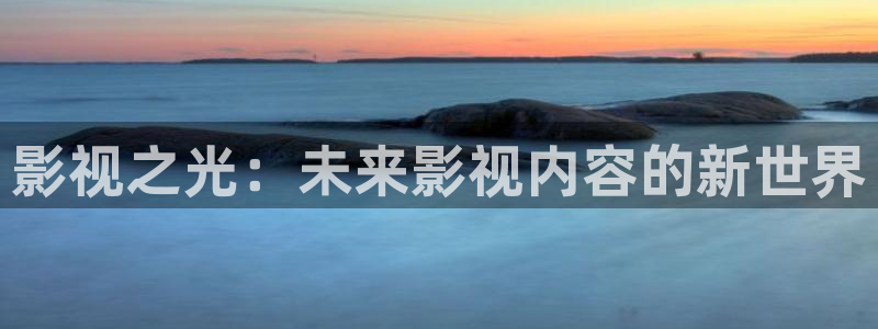 国产精品嫩草影院在线观看：影视之光：未来影视内容的新世界